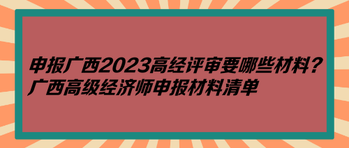 申報廣西2023高經評審要哪些材料？廣西高級經濟師申報材料清單