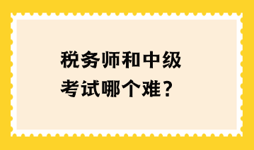 稅務(wù)師和中級(jí)考試哪個(gè)難？