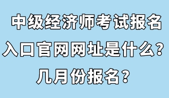 中級經濟師考試報名入口官網網址是什么？幾月份報名？