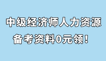 中級經(jīng)濟師人力資源管理備考資料0元領(lǐng)！