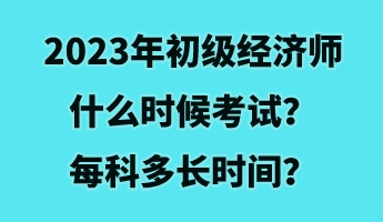2023年初級經濟師什么時候考試？每科多長時間？