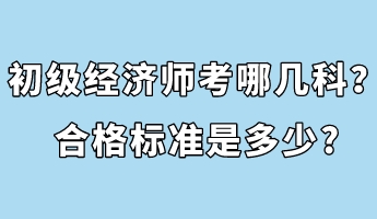 初級經濟師考哪幾科？合格標準是多少_