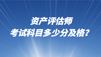 資產(chǎn)評(píng)估師考試科目多少分及格？