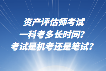 資產評估師考試一科考多長時間？考試是機考還是筆試？