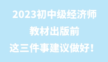 2023初中級經濟師教材出版前 這三件事建議做好！