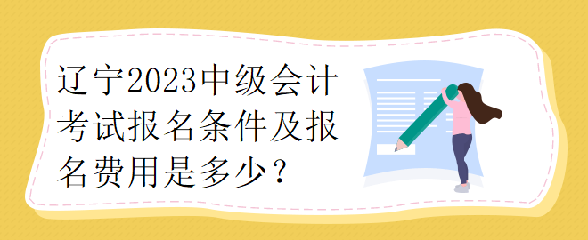 遼寧2023中級會計考試報名條件及報名費用是多少？