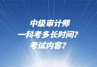 中級(jí)審計(jì)師一科考多長(zhǎng)時(shí)間？考試內(nèi)容？