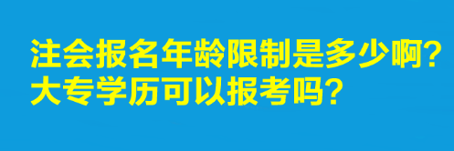 注會報名年齡限制是多少啊？大專學(xué)歷可以報考嗎？