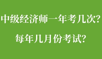中級經(jīng)濟師一年考幾次？每年幾月份考試？