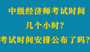 中級經濟師考試時間幾個小時？考試時間安排公布了嗎？