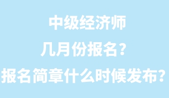 中級經濟師幾月份報名？報名簡章什么時候發布？