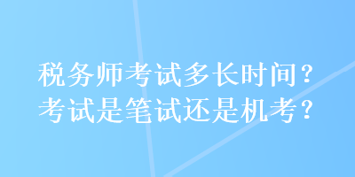 稅務師考試多長時間？考試是筆試還是機考？