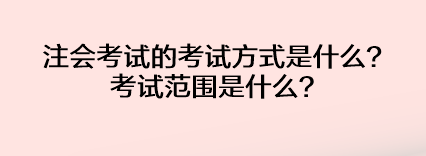 注會考試的考試方式是什么？考試范圍是什么？