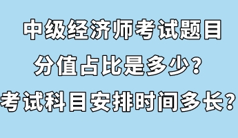 中級(jí)經(jīng)濟(jì)師考試題目分值占比是多少？考試科目安排時(shí)間多長(zhǎng)？