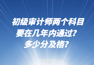 初級審計師兩個科目要在幾年內通過？多少分及格？