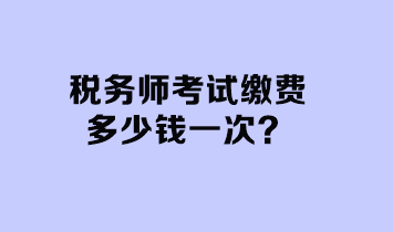 稅務(wù)師考試?yán)U費(fèi)多少錢一次？