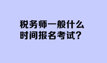 稅務師一般什么時間報名考試？