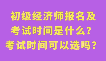 初級經濟師報名及考試時間是什么？考試時間可以選嗎？