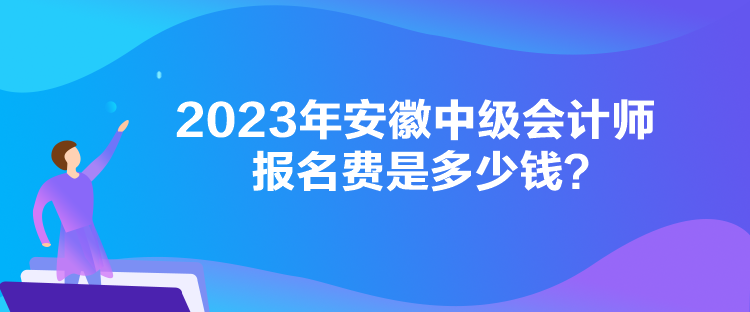 2023年安徽中級會計(jì)師報(bào)名費(fèi)是多少錢？