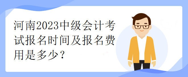 河南2023中級會計考試報名時間及報名費(fèi)用是多少？