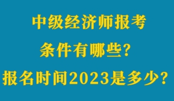 中級經濟師報考條件有哪些？報名時間2023年是多少？