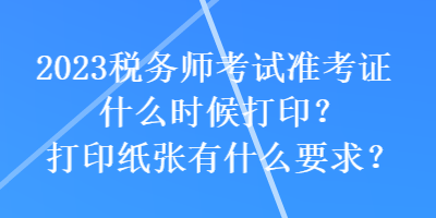 2023稅務師考試準考證什么時候打??？打印紙張有什么要求？
