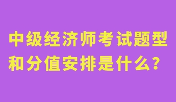 中級(jí)經(jīng)濟(jì)師考試題型和分值安排是什么？