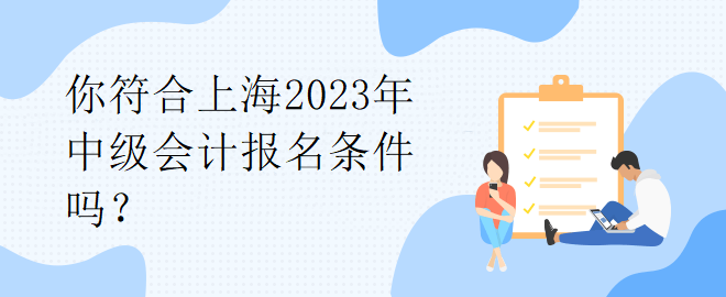 你符合上海2023年中級會計報名條件嗎？