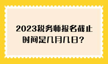 2023稅務師報名截止時間是幾月幾日？