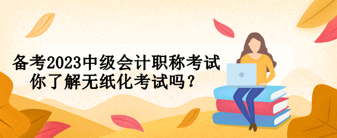 備考2023中級會計職稱考試 你了解無紙化考試嗎？
