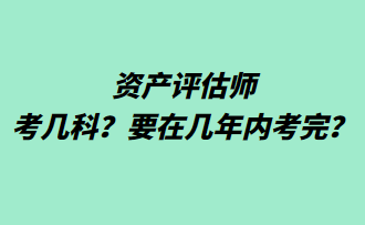 資產(chǎn)評估師考幾科？要在幾年內(nèi)考完？