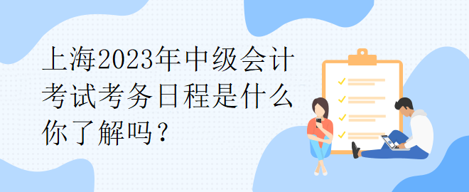 上海2023年中級會計考試考務日程是什么你了解嗎？