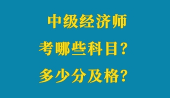 中級經濟師考哪些科目？多少分及格？