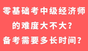 零基礎考中級經濟師的難度大不大？備考需要多長時間？