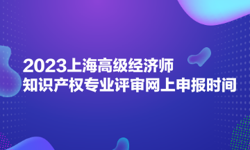 2023上海高級經濟師知識產權專業評審網上申報