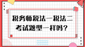 稅務(wù)師稅法一稅法二考試題型一樣嗎？