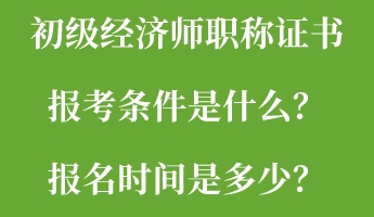初級經(jīng)濟師職稱證書報考條件是什么？報名時間是多少？