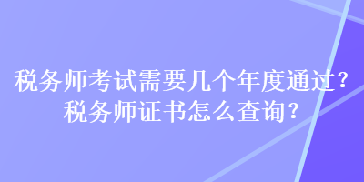 稅務師考試需要幾個年度通過？稅務師證書怎么查詢？