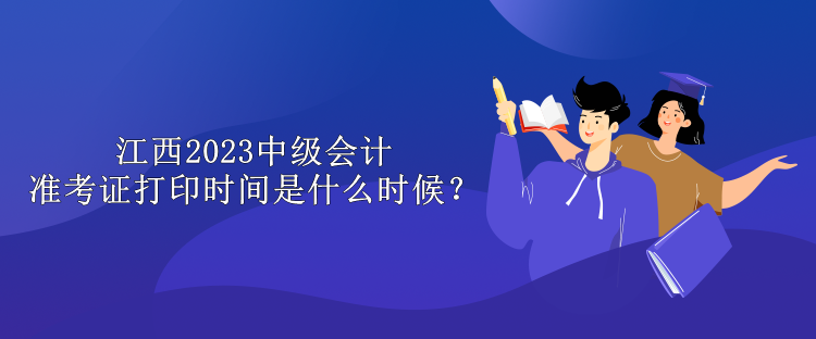 江西2023中級會計準(zhǔn)考證打印時間是什么時候？