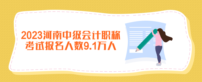 2023年河南中級會計職稱考試報名人數9.1萬人