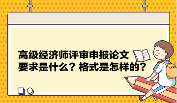 高級經濟師評審申報論文要求是什么？格式是怎樣的？