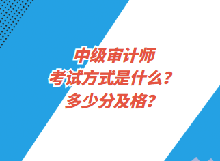 中級審計師考試方式是什么？多少分及格？