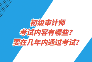 初級審計師考試內容有哪些？要在幾年內通過考試？
