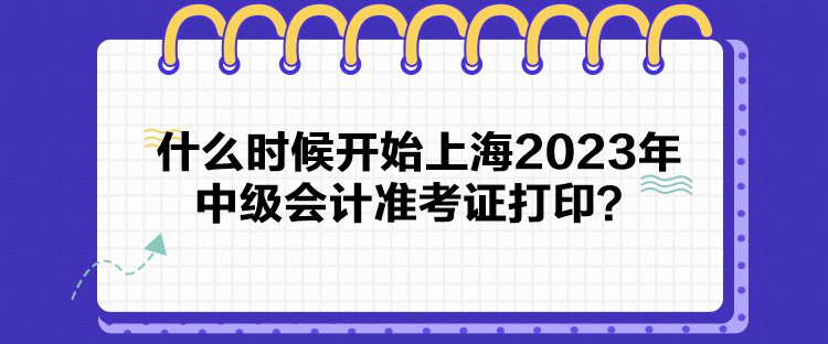 什么時候開始上海2023年中級會計準考證打印？