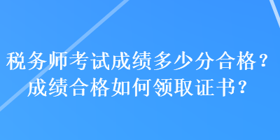 稅務師考試成績多少分合格？成績合格如何領取證書？