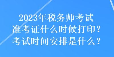 2023年稅務(wù)師考試準(zhǔn)考證什么時(shí)候打印？考試時(shí)間安排是什么？