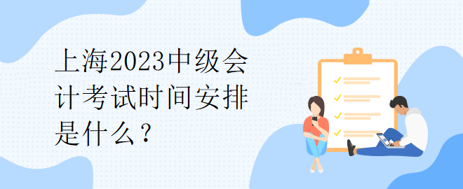 上海2023中級會計考試時間安排是什么？