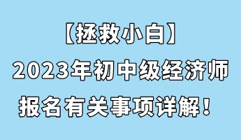 【拯救小白】2023年初中級經濟師報名有關事項詳解！