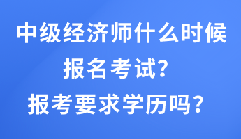 中級經(jīng)濟(jì)師什么時候報名考試？報考要求學(xué)歷嗎？