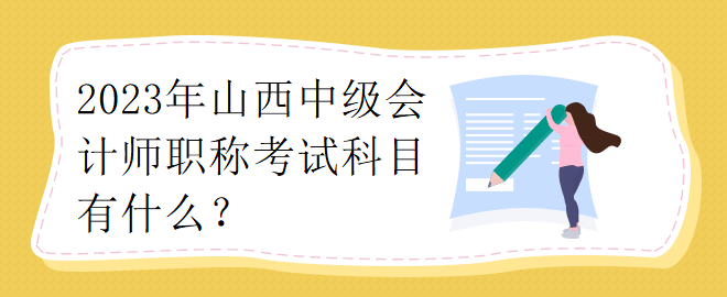 2023年山西中級會計師職稱考試科目有什么？